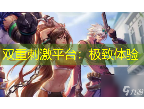 雙重刺激平臺(tái)：極致體驗(yàn)
