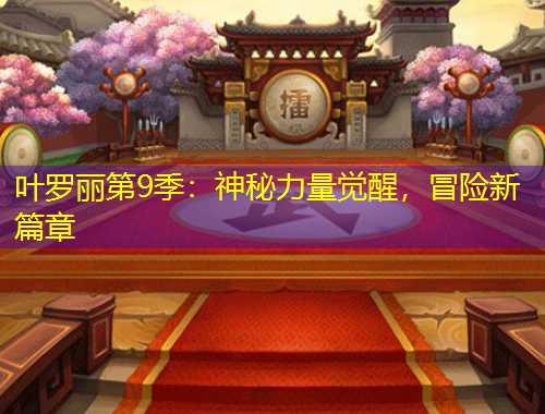 葉羅麗第9季：神秘力量覺醒，冒險(xiǎn)新篇章