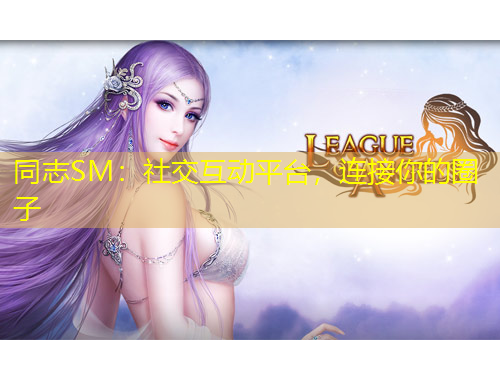 同志SM：社交互動(dòng)平臺，連接你的圈子