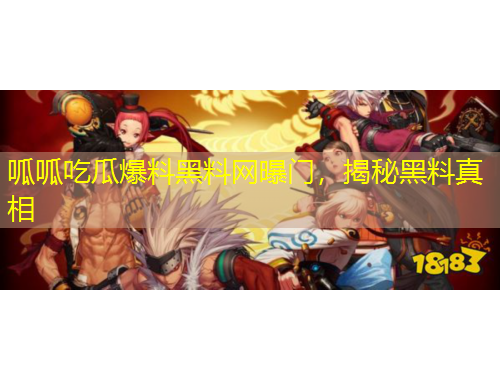 呱呱吃瓜爆料黑料網(wǎng)曝門，揭秘黑料真相