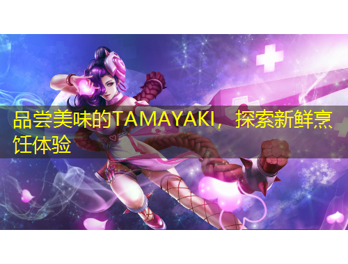 品嘗美味的TAMAYAKI，探索新鮮烹飪體驗(yàn)