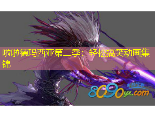 啦啦德瑪西亞第二季：輕松搞笑動(dòng)畫集錦