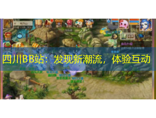 四川BB站：發(fā)現(xiàn)新潮流，體驗(yàn)互動(dòng)