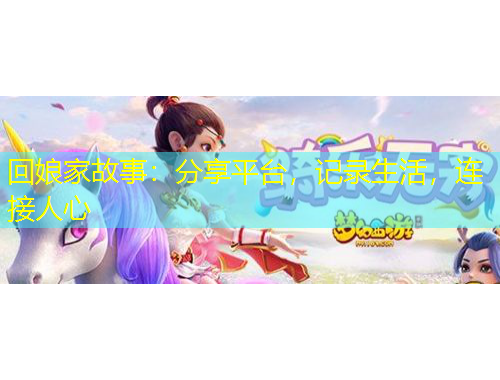 回娘家故事：分享平臺(tái)，記錄生活，連接人心