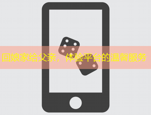 回娘家給父親，體驗平臺的溫馨服務(wù)