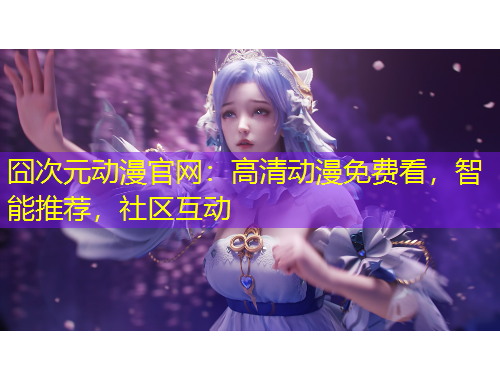 囧次元動漫官網(wǎng)：高清動漫免費(fèi)看，智能推薦，社區(qū)互動