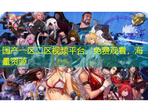 國(guó)產(chǎn)一區(qū)二區(qū)視頻平臺(tái)，免費(fèi)觀看，海量資源