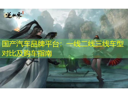 國產(chǎn)汽車品牌平臺：一線二線三線車型對比及購車指南