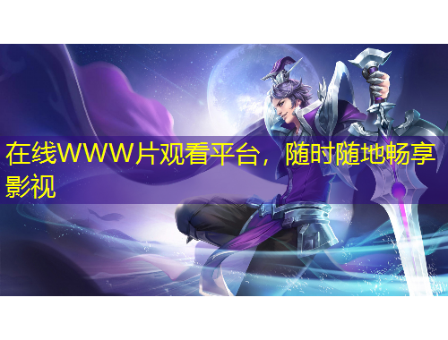 在線WWW片觀看平臺(tái)，隨時(shí)隨地暢享影視