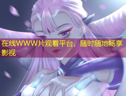 在線WWW片觀看平臺(tái)，隨時(shí)隨地暢享影視
