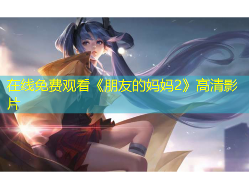 在線免費觀看《朋友的媽媽2》高清影片