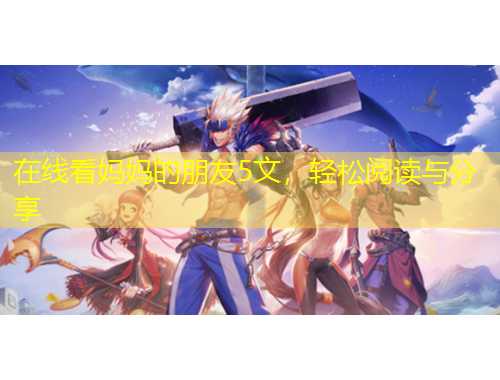 在線看媽媽的朋友5文，輕松閱讀與分享