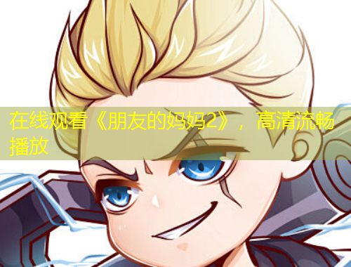 在線觀看《朋友的媽媽2》，高清流暢播放
