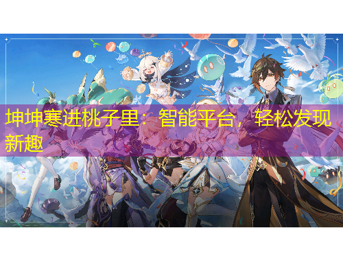 坤坤寒進(jìn)桃子里：智能平臺(tái)，輕松發(fā)現(xiàn)新趣