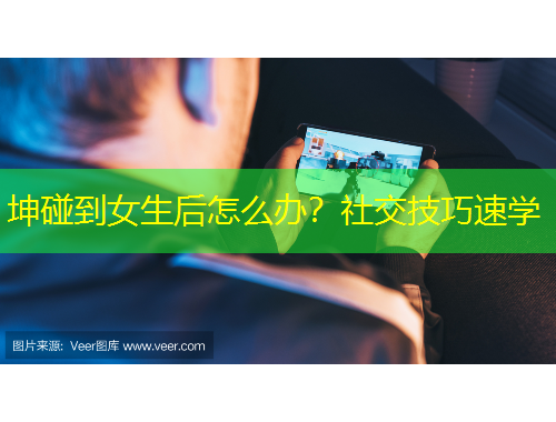 坤碰到女生后怎么辦？社交技巧速學(xué)