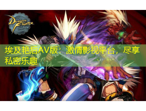 埃及艷后AV版：激情影視平臺，盡享私密樂趣