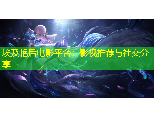 埃及艷后電影平臺：影視推薦與社交分享