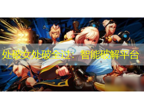 處破女處破全過：智能破解平臺(tái)