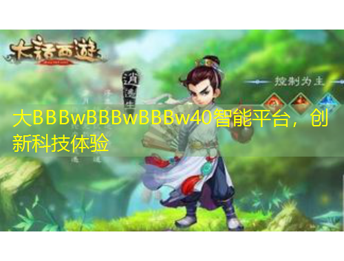 大BBBwBBBwBBBw40智能平臺，創(chuàng)新科技體驗(yàn)