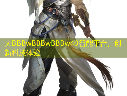 大BBBwBBBwBBBw40智能平臺，創(chuàng)新科技體驗(yàn)