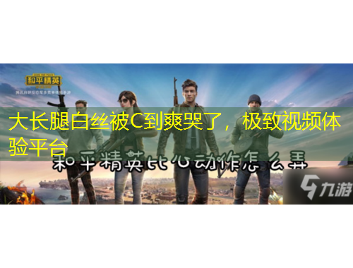 大長(zhǎng)腿白絲被C到爽哭了，極致視頻體驗(yàn)平臺(tái)