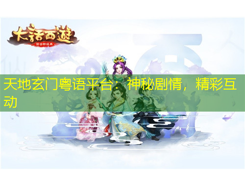天地玄門(mén)粵語(yǔ)平臺(tái)：神秘劇情，精彩互動(dòng)
