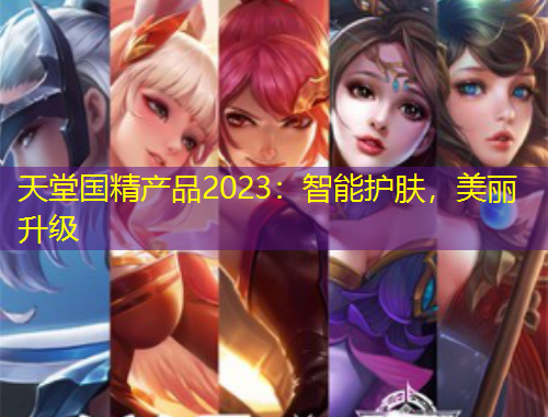 天堂國(guó)精產(chǎn)品2023：智能護(hù)膚，美麗升級(jí)