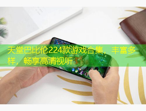 天堂巴比倫224款游戲合集，豐富多樣，暢享高清視聽