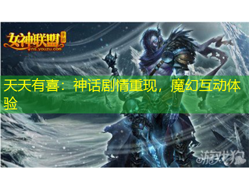 天天有喜：神話劇情重現(xiàn)，魔幻互動體驗(yàn)