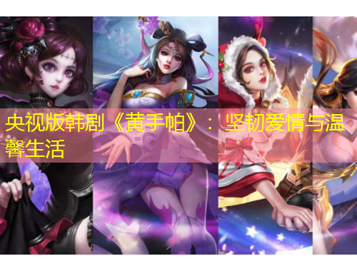 央視版韓劇《黃手帕》：堅(jiān)韌愛(ài)情與溫馨生活