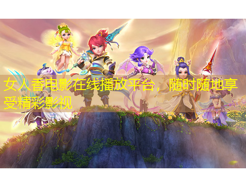 女人香電影在線播放平臺，隨時隨地享受精彩影視