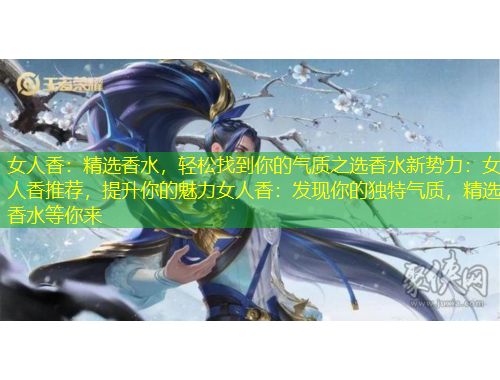 女人香：精選香水，輕松找到你的氣質(zhì)之選香水新勢力：女人香推薦，提升你的魅力女人香：發(fā)現(xiàn)你的獨特氣質(zhì)，精選香水等你來