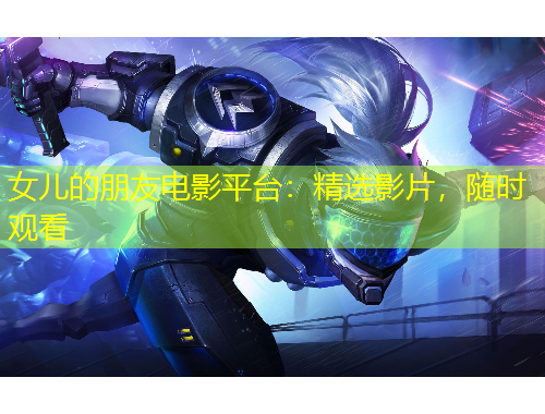 女兒的朋友電影平臺：精選影片，隨時觀看