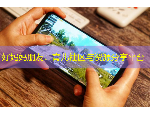 好媽媽朋友：育兒社區(qū)與資源分享平臺(tái)