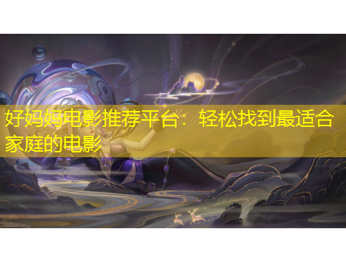 好媽媽電影推薦平臺：輕松找到最適合家庭的電影