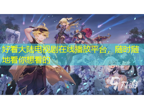 好看大陸電視劇在線播放平臺，隨時隨地看你想看的