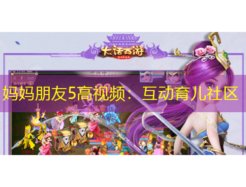 媽媽朋友5高視頻：互動(dòng)育兒社區(qū)