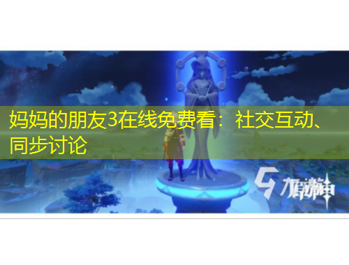 媽媽的朋友3在線免費看：社交互動、同步討論