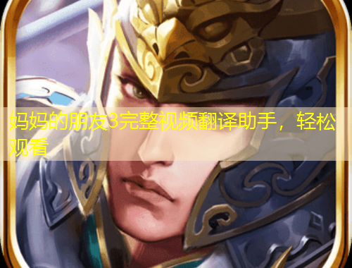 媽媽的朋友3完整視頻翻譯助手，輕松觀看