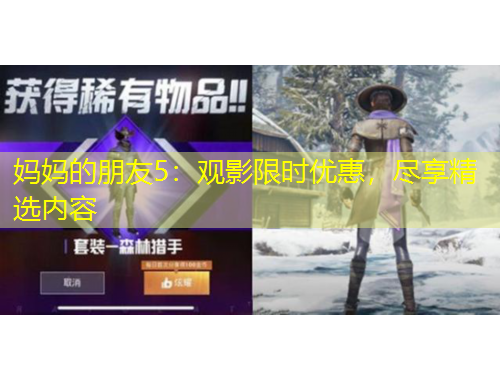 媽媽的朋友5：觀影限時優(yōu)惠，盡享精選內(nèi)容