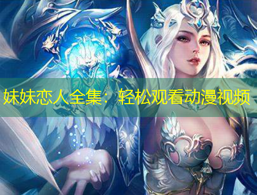 妹妹戀人全集：輕松觀看動漫視頻