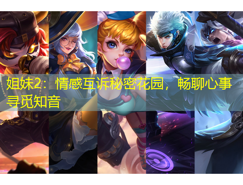 姐妹2：情感互訴秘密花園，暢聊心事尋覓知音