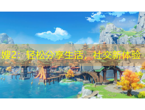 嫂2：輕松分享生活，社交新體驗(yàn)