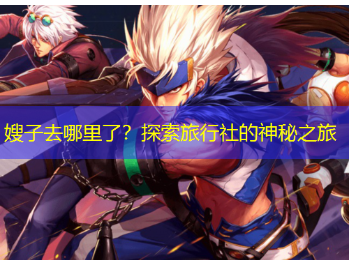 嫂子去哪里了？探索旅行社的神秘之旅