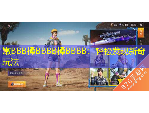 嫩BBB槡BBBB槡BBBB：輕松發(fā)現(xiàn)新奇玩法