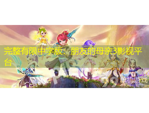 完整有限中字版：朋友的母親3影視平臺