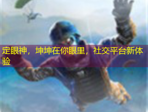 定眼神，坤坤在你眼里，社交平臺新體驗