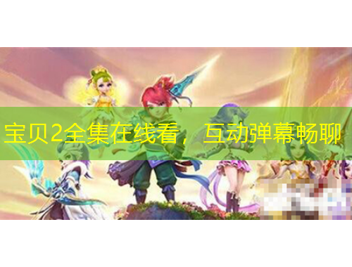 寶貝2全集在線看，互動彈幕暢聊