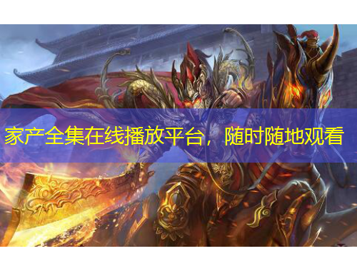 家產(chǎn)全集在線播放平臺(tái)，隨時(shí)隨地觀看