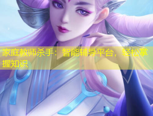 家庭教師殺手：智能輔導(dǎo)平臺(tái)，輕松掌握知識(shí)